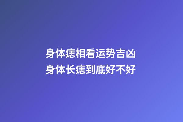 身体痣相看运势吉凶 身体长痣到底好不好